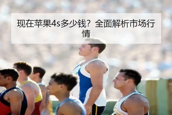 现在苹果4s多少钱？全面解析市场行情