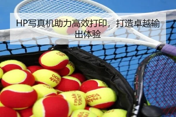 HP写真机助力高效打印，打造卓越输出体验