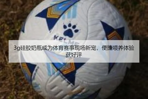 3g硅胶奶瓶成为体育赛事现场新宠，便捷喂养体验获好评