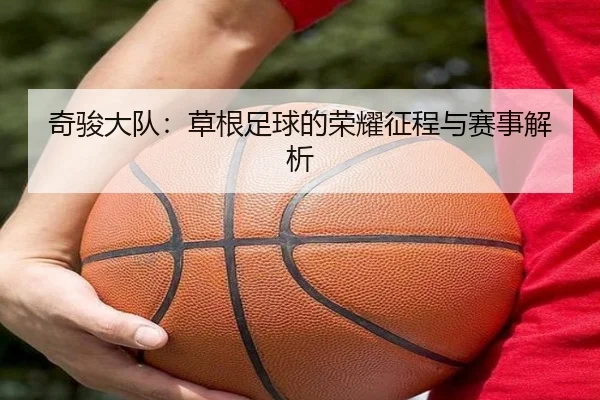 奇骏大队：草根足球的荣耀征程与赛事解析