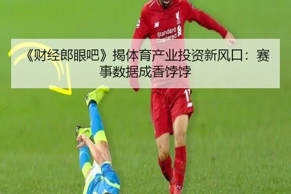《财经郎眼吧》揭体育产业投资新风口：赛事数据成香饽饽