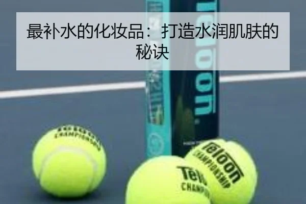 最补水的化妆品：打造水润肌肤的秘诀