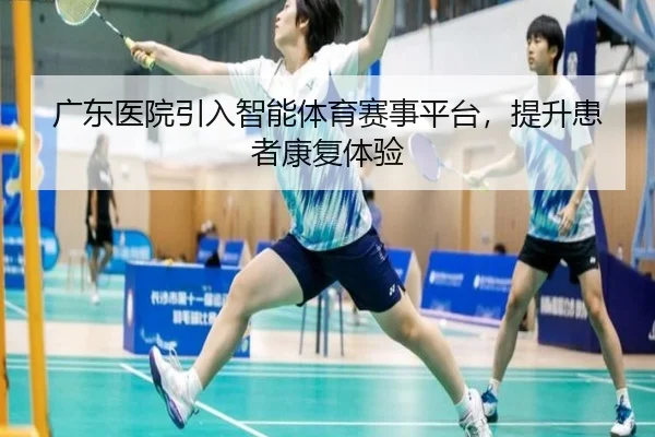 广东医院引入智能体育赛事平台，提升患者康复体验