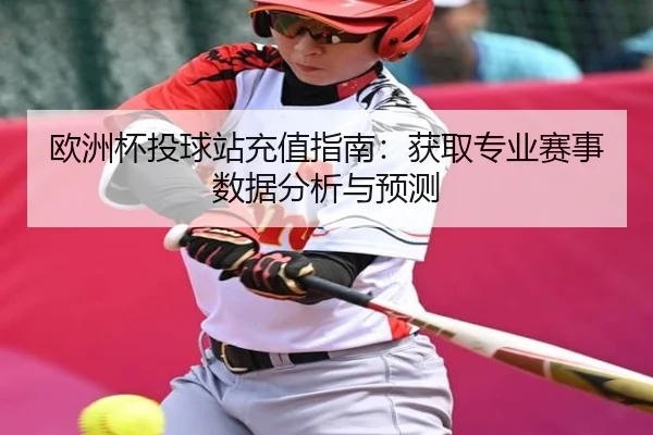 欧洲杯投球站充值指南：获取专业赛事数据分析与预测